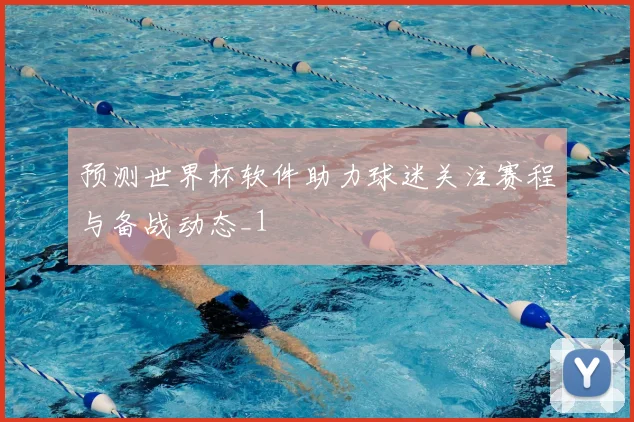 预测世界杯软件助力球迷关注赛程与备战动态_1