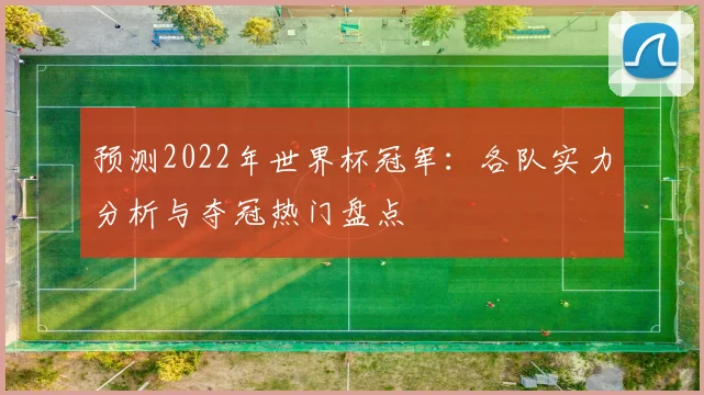 预测2022年世界杯冠军:各队实力分析与夺冠热门盘点