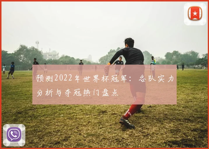 预测2022年世界杯冠军:各队实力分析与夺冠热门盘点