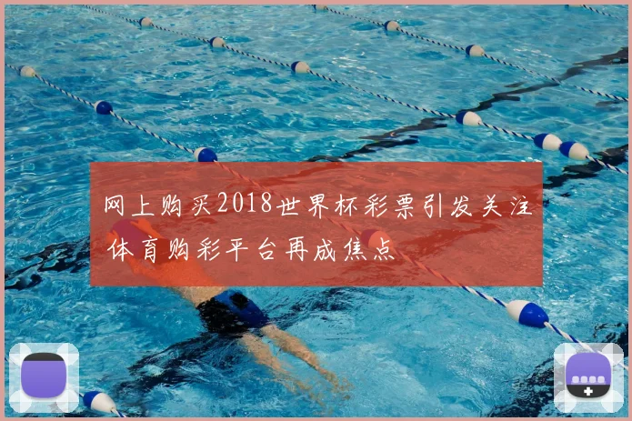 网上购买2018世界杯彩票引发关注 体育购彩平台再成焦点